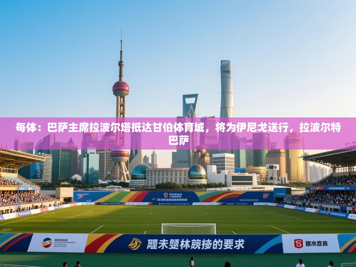 每体:巴萨主席拉波尔塔抵达甘伯体育城,将为伊尼戈送行,拉波尔特巴萨 第2张